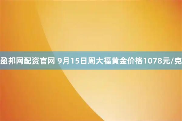 盈邦网配资官网 9月15日周大福黄金价格1078元/克