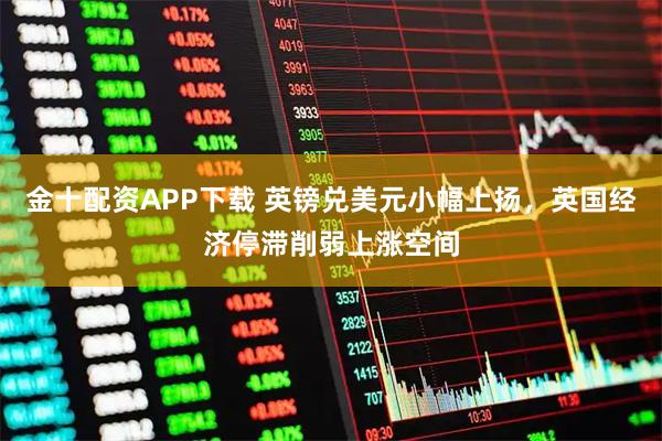 金十配资APP下载 英镑兑美元小幅上扬，英国经济停滞削弱上涨空间