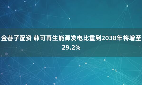 金巷子配资 韩可再生能源发电比重到2038年将增至29.2%