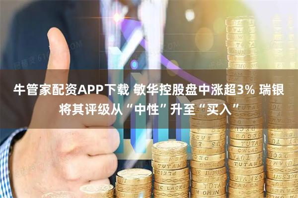 牛管家配资APP下载 敏华控股盘中涨超3% 瑞银将其评级从“中性”升至“买入”