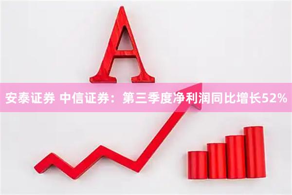 安泰证券 中信证券：第三季度净利润同比增长52%