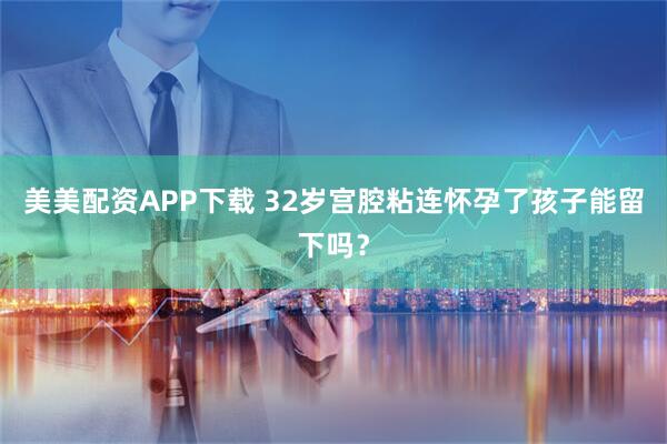 美美配资APP下载 32岁宫腔粘连怀孕了孩子能留下吗？