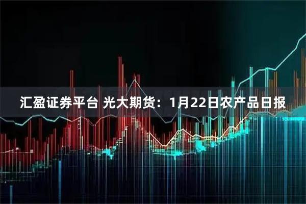 汇盈证券平台 光大期货：1月22日农产品日报