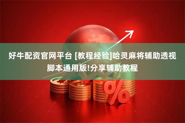 好牛配资官网平台 [教程经验]哈灵麻将辅助透视脚本通用版!分享辅助教程