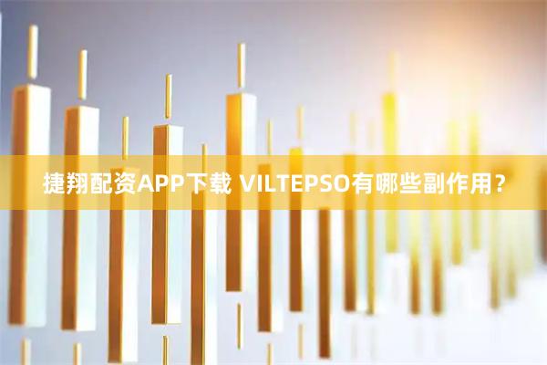 捷翔配资APP下载 VILTEPSO有哪些副作用？