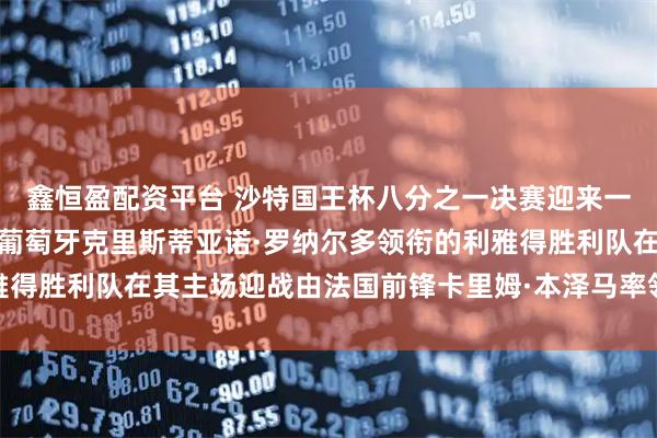 鑫恒盈配资平台 沙特国王杯八分之一决赛迎来一场备受瞩目的对决，由葡萄牙克里斯蒂亚诺·罗纳尔多领衔的利雅得胜利队在其主场迎战由法国前锋卡里姆·本泽马率领的吉达联合队