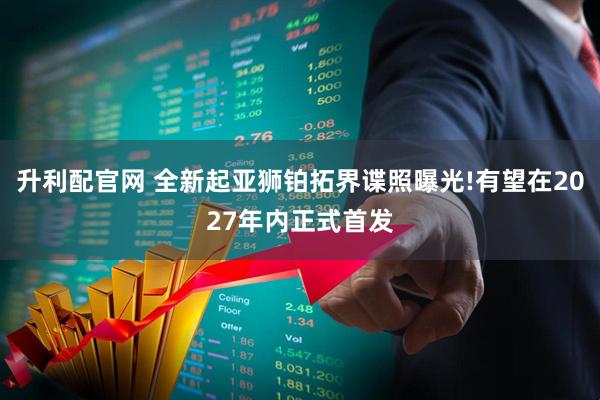 升利配官网 全新起亚狮铂拓界谍照曝光!有望在2027年内正式首发